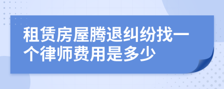 租赁房屋腾退纠纷找一个律师费用是多少