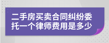 二手房买卖合同纠纷委托一个律师费用是多少
