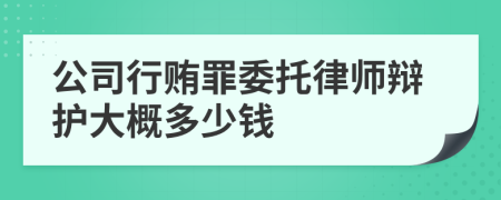 公司行贿罪委托律师辩护大概多少钱