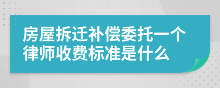 房屋拆迁补偿委托一个律师收费标准是什么