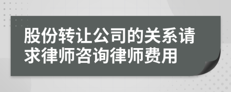股份转让公司的关系请求律师咨询律师费用