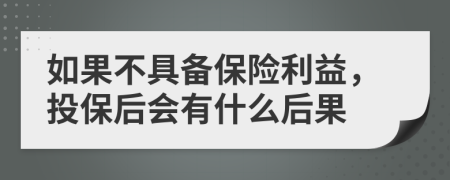 如果不具备保险利益，投保后会有什么后果