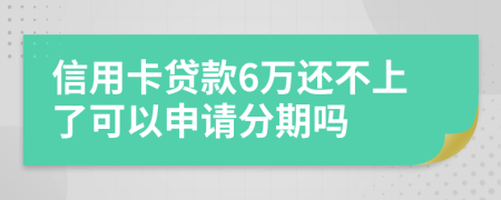 信用卡贷款6万还不上了可以申请分期吗