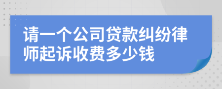 请一个公司贷款纠纷律师起诉收费多少钱