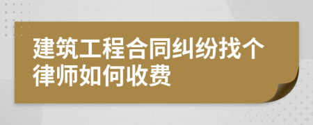 建筑工程合同纠纷找个律师如何收费