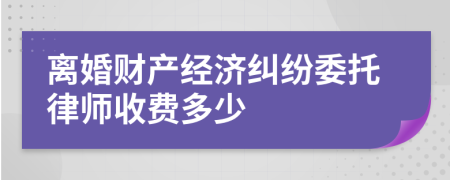 离婚财产经济纠纷委托律师收费多少