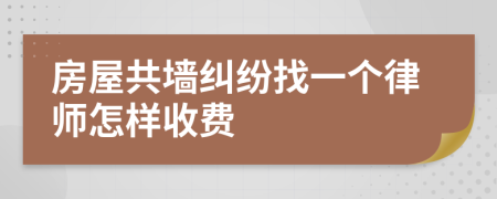 房屋共墙纠纷找一个律师怎样收费