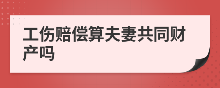 工伤赔偿算夫妻共同财产吗