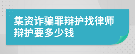 集资诈骗罪辩护找律师辩护要多少钱