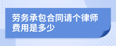 劳务承包合同请个律师费用是多少