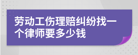 劳动工伤理赔纠纷找一个律师要多少钱