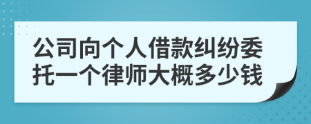 公司向个人借款纠纷委托一个律师大概多少钱