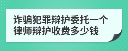 诈骗犯罪辩护委托一个律师辩护收费多少钱