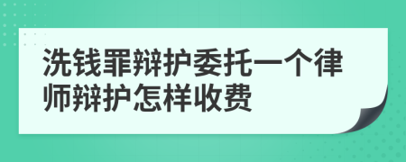 洗钱罪辩护委托一个律师辩护怎样收费