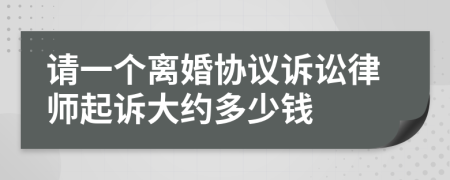 请一个离婚协议诉讼律师起诉大约多少钱