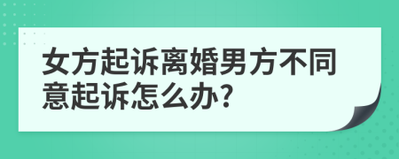 女方起诉离婚男方不同意起诉怎么办?