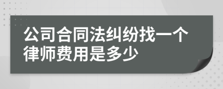 公司合同法纠纷找一个律师费用是多少