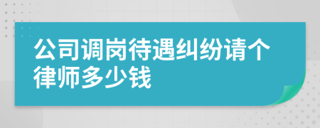 公司调岗待遇纠纷请个律师多少钱