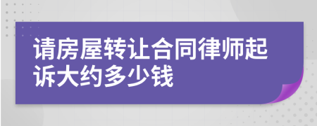 请房屋转让合同律师起诉大约多少钱