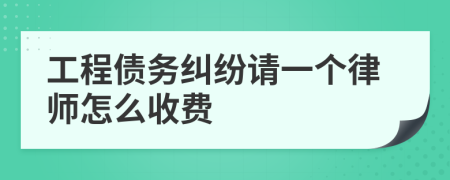 工程债务纠纷请一个律师怎么收费