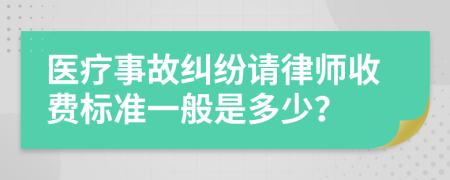 医疗事故纠纷请律师收费标准一般是多少？