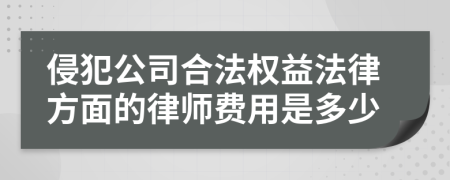 侵犯公司合法权益法律方面的律师费用是多少