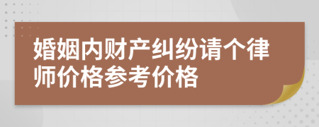 婚姻内财产纠纷请个律师价格参考价格