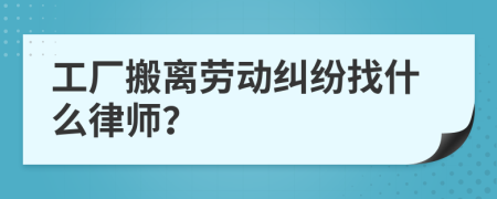 工厂搬离劳动纠纷找什么律师？