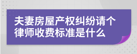 夫妻房屋产权纠纷请个律师收费标准是什么