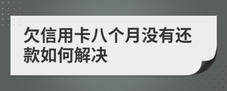 欠信用卡八个月没有还款如何解决