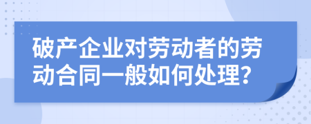 破产企业对劳动者的劳动合同一般如何处理？