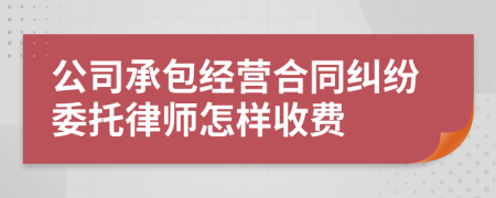 公司承包经营合同纠纷委托律师怎样收费