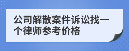 公司解散案件诉讼找一个律师参考价格