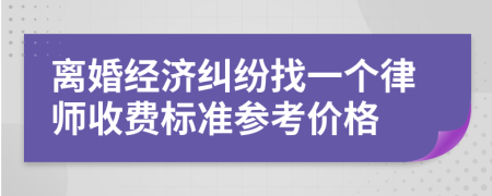 离婚经济纠纷找一个律师收费标准参考价格