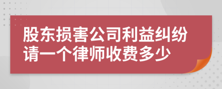 股东损害公司利益纠纷请一个律师收费多少