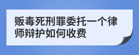 贩毒死刑罪委托一个律师辩护如何收费