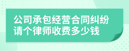 公司承包经营合同纠纷请个律师收费多少钱