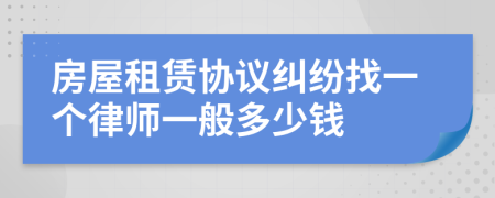 房屋租赁协议纠纷找一个律师一般多少钱