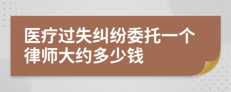 医疗过失纠纷委托一个律师大约多少钱