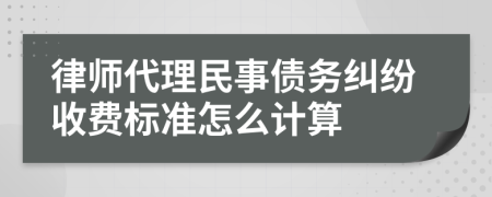 律师代理民事债务纠纷收费标准怎么计算