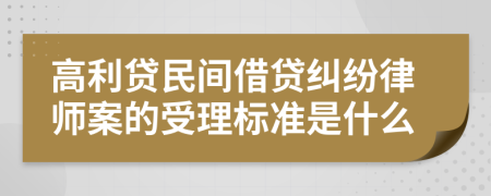 高利贷民间借贷纠纷律师案的受理标准是什么