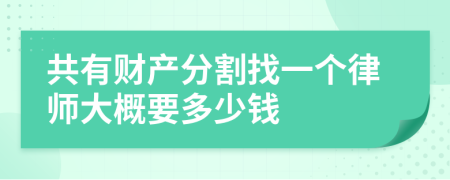 共有财产分割找一个律师大概要多少钱