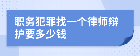 职务犯罪找一个律师辩护要多少钱