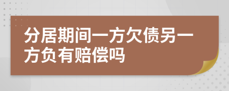 分居期间一方欠债另一方负有赔偿吗
