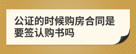 公证的时候购房合同是要签认购书吗