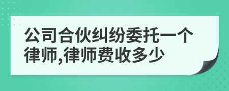 公司合伙纠纷委托一个律师,律师费收多少
