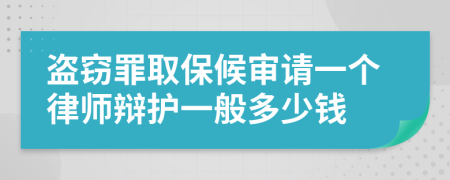 盗窃罪取保候审请一个律师辩护一般多少钱