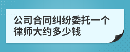 公司合同纠纷委托一个律师大约多少钱