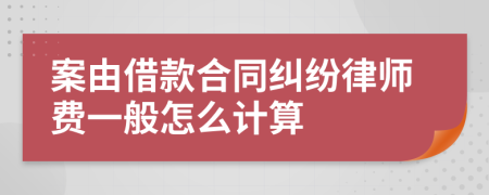 案由借款合同纠纷律师费一般怎么计算