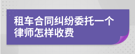 租车合同纠纷委托一个律师怎样收费